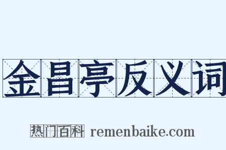 金昌亭反义词是什么意思的图片